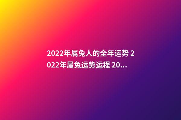 2022年属兔人的全年运势 2022年属兔运势运程 2022年属兔运势运程详解-第1张-观点-玄机派